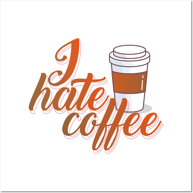 I Hate Coffee T Shirt Wall Art by HozDes